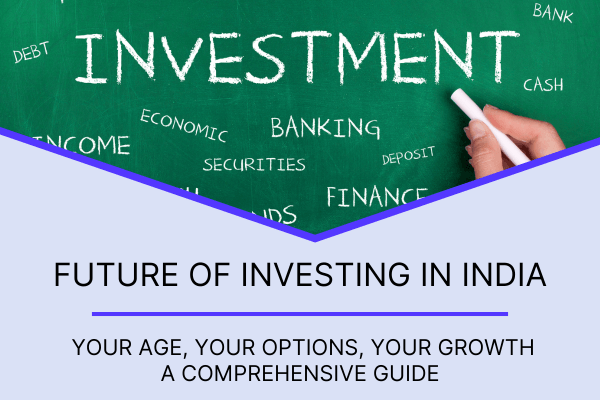 The Future of Investing in India: Your Age, Your Options, Your Growth - A Comprehensive Guide